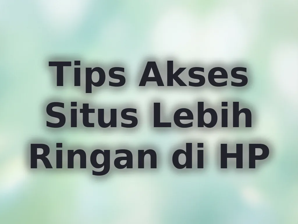Tips Akses Situs Lebih Ringan di HP