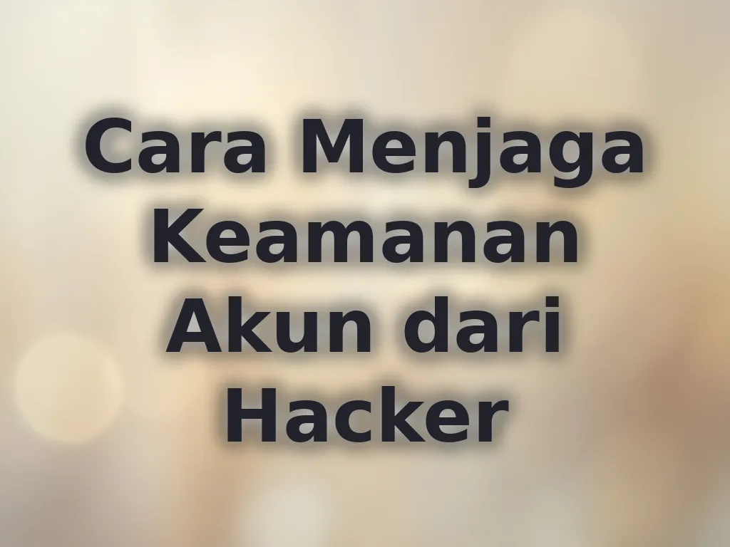 Cara Menjaga Keamanan Akun dari Hacker